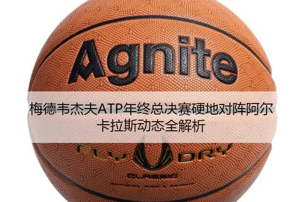 梅德韦杰夫ATP年终总决赛硬地对阵阿尔卡拉斯动态全解析